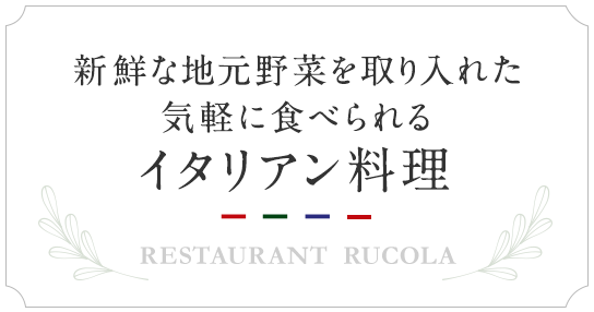 新鮮な地元野菜を取り入れた気軽に食べられるイタリアン料理 restaurant  rucola